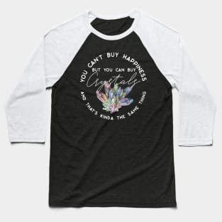 You can't buy happiness but you can buy crystals and that's kinda the same thing Baseball T-Shirt